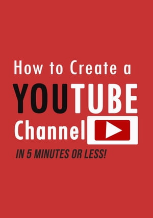 How to Create a YouTube Channel in 5 Minutes【電子書籍】[ Avery Steele ]