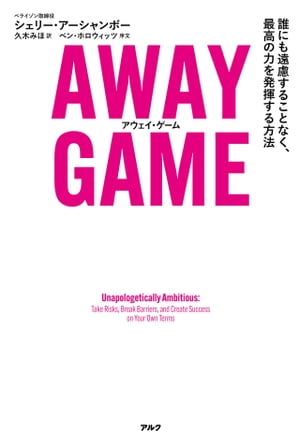 AWAY GAME（アウェイ・ゲーム） 誰にも遠慮することなく、最高の力を発揮する方法【電子書籍】[ シェリ..