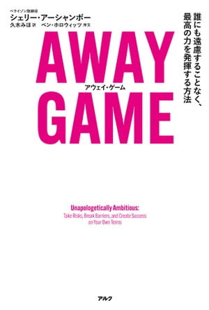 AWAY GAME（アウェイ ゲーム） 誰にも遠慮することなく 最高の力を発揮する方法【電子書籍】 シェリー アーシャンボー
