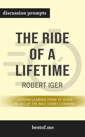 Summary: “The Ride of a Lifetime: Lessons Learned from 15 Years as CEO of the Walt Disney Company” by Robert Iger - Discussion Prompts