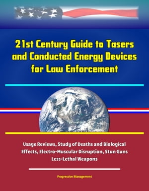 21st Century Guide to Tasers and Conducted Energy Devices for Law Enforcement: Usage Reviews, Study of Deaths and Biological Effects, Electro-Muscular Disruption, Stun Guns, Less-Lethal Weapons
