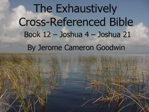 Book 12 ? Joshua 4 ? Joshua 21 - Exhaustively Cross-Referenced Bible A Unique Work To Explore Your Bible As Never BeforeŻҽҡ[ Jerome Cameron Goodwin ]