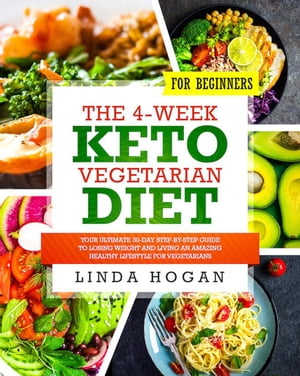The 4-Week Keto Vegetarian Diet for Beginners: Your Ultimate 30-Day Step-By-Step Guide to Losing Weight and Living an Amazing Healthy Lifestyle for Vegetarians【電子書籍】[ Linda Hogan ]