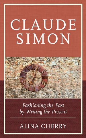 Claude Simon Fashioning the Past by Writing the PresentŻҽҡ[ Alina Cherry ]