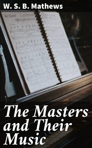 The Masters and Their Music A series of illustrative programs with biographical, / esthetical, and critical annotations【電子書籍】 W. S. B. Mathews