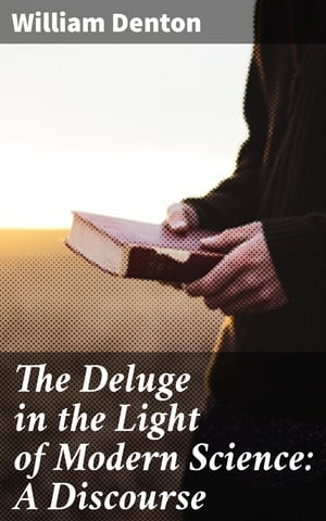 The Deluge in the Light of Modern Science: A Discourse【電子書籍】[ William Denton ]