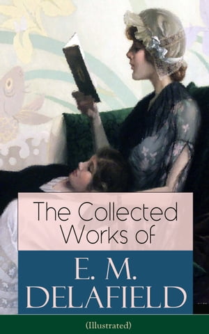 The Collected Works of E. M. Delafield (Illustrated) The Provincial Lady Series, Zella Sees Herself, The War-Workers, Consequences, Gay Life, The Heel of Achilles, Humbug, Messalina of the Suburbs (Including Short Stories and Plays)Żҽҡ