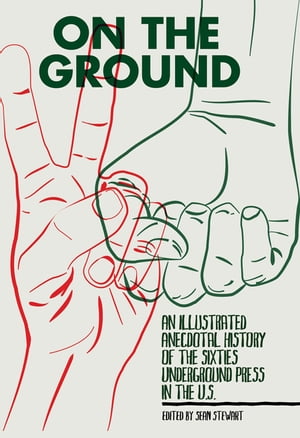 On the Ground An Illustrated Anecdotal History of the Sixties Underground Press in the U.S.