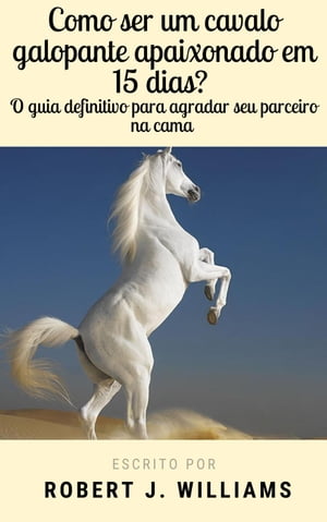 Como ser um cavalo galopante apaixonade em 15 dias? O guia definitivo para agradar seu parceiro na cama