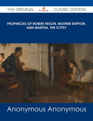 Prophecies of Robert Nixon, Mother Shipton, and Martha, the Gypsy - The Original Classic Edition