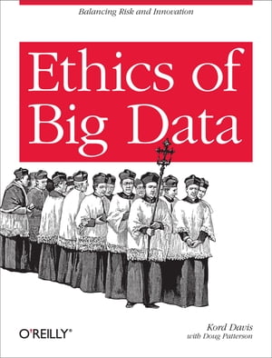 Ethics of Big Data Balancing Risk and Innovation【電子書籍】 Kord Davis