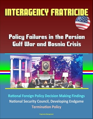 Interagency Fratricide: Policy Failures in the Persian Gulf War and Bosnia Crisis - Rational Foreign Policy Decision Making Findings, National Security Council, Developing Endgame, Termination Policy