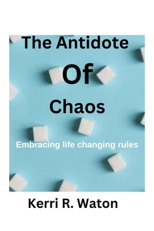 The Antidote of Choas Embracing life changing rules【電子書籍】[ Kerri R. Watson ]