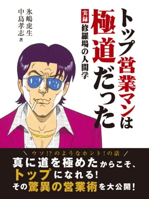 トップ営業マンは極道だった　実録　修羅場の人間学【電子書籍】[ 氷嶋虎生 ]