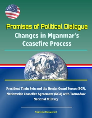 Promises of Political Dialogue: Changes in Myanmar's Ceasefire Process - President Thein Sein and the Border Guard Forces (BGF), Nationwide Ceasefire Agreement (NCA) with Tatmadaw National Military