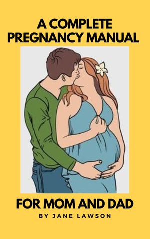 A COMPLETE PREGNANCY MANUAL FOR MOM AND DAD