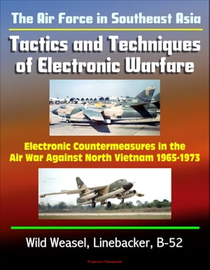 The Air Force in Southeast Asia: Tactics and Techniques of Electronic Warfare - Electronic Countermeasures in the Air War Against North Vietnam 1965-1973 - Wild Weasel, Linebacker, B-52
