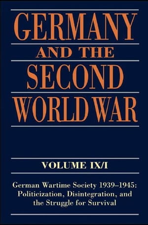 Germany and the Second World War Volume IX/I: German Wartime Society 1939-1945: Politicization, Disintegration, and the Struggle for Survival