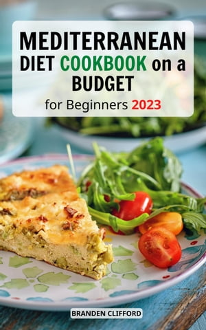 Mediterranean Diet Cookbook on a Budget for Beginners Delicious Recipes for Everyday Home to Help You Build Healthy Lifestyle Easy Meal Plan and Tips to Lose Weight as Fast as Possible【電子書籍】 Branden Clifford