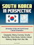 South Korea in Perspective: Orientation Guide and South Korean Cultural Orientation: Geography, History, Economy, Security, Korean War, Seoul, Busan, Incheon, Chosun, Naktong, Daegu, Kum, Han, Silla