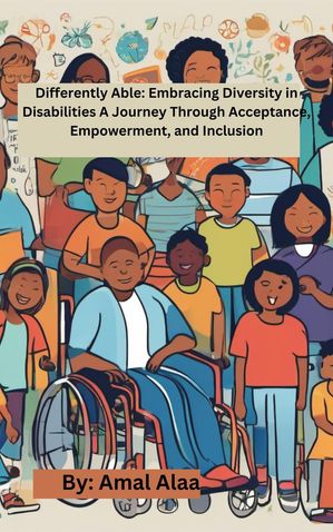 Differently Able: Embracing Diversity in Disabilities A Journey Through Acceptance, Empowerment, and Inclusion