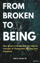 From Broken To Being How Anyone Can Become The Highest Version Of Themselves Sta...