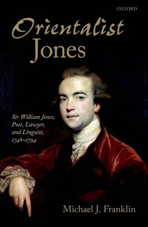 'Orientalist Jones' Sir William Jones, Poet, Lawyer, and Linguist, 1746-1794