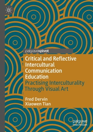 Critical and Reflective Intercultural Communication Education Practicing Interculturality Through Visual Art【電子書籍】[ Fred Dervin ]