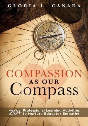 Compassion as Our Compass 20+ Professional Learning Activities to Nurture Educator Empathy (The supportive, empathy-building guide that brings compassion to the forefront of classrooms)【電子書籍】[ Gloria L. Canada ](3)