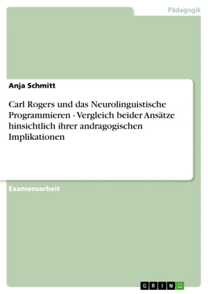 Carl Rogers und das Neurolinguistische Programmieren - Vergleich beider Ans?tze hinsichtlich ihrer andragogischen Implikationen Vergleich beider Ans?tze hinsichtlich ihrer andragogischen Implikationen