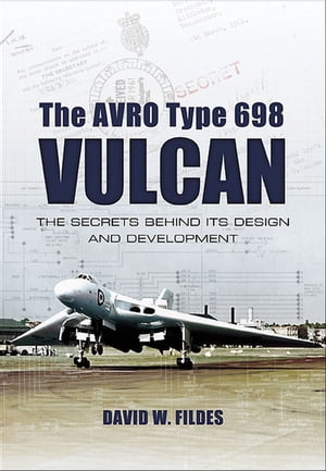 The Avro Type 698 Vulcan The Secrets Behind its Design and Development【電子書籍】 David W. Fildes