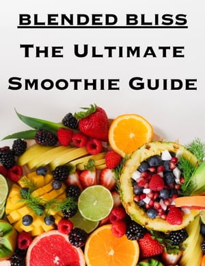 Blended Bliss: The Ultimate Smoothie Guide【電子書籍】[ Nia Larkins ]