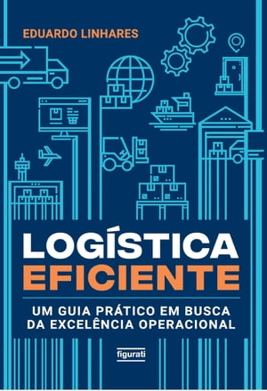 Logística eficiente – um guia prático em busca da excelência operacional