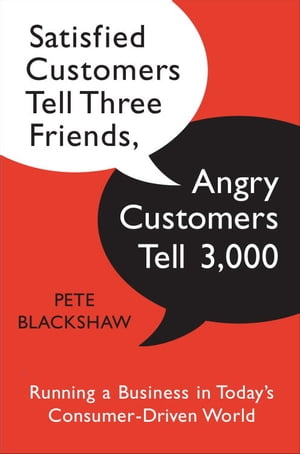 Satisfied Customers Tell Three Friends, Angry Customers Tell 3,000 Running a Business in Today 039 s Consumer-Driven World【電子書籍】 Pete Blackshaw