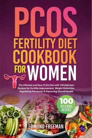 PCOS FERTILITY DIET COOKBOOK FOR WOMEN The Ultimate and Easy PCOS Diet with 100 Delicious Recipe..