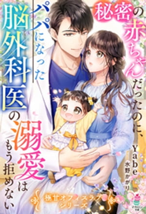 秘密の赤ちゃんだったのに、パパになった脳外科医の溺愛はもう拒めない【極甘オフィスラブシリーズ】