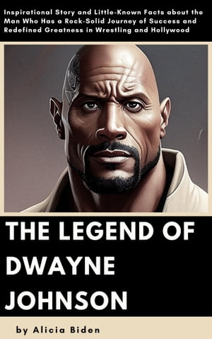 The Legend of Dwayne Johnson Inspirational Story And Little-Known Facts About The Hollywood Charismatic Icon Who's Captivating Audiences And Conquering Hearts With Humor And Grace【電子書籍】[ Alicia Biden ]