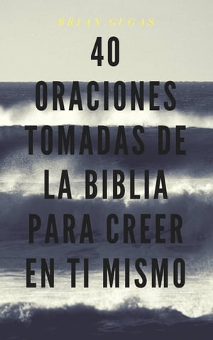 40 Oraciones tomadas de la Biblia para creer en ti mismo【電子書籍】[ Brian Gugas ]