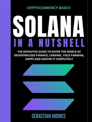 Solana in a Nutshell The definitive guide to enter the world of decentralized finance, Lending, Yield Farming, Dapps and master it completely【電子書籍】[ sebastian andres ]