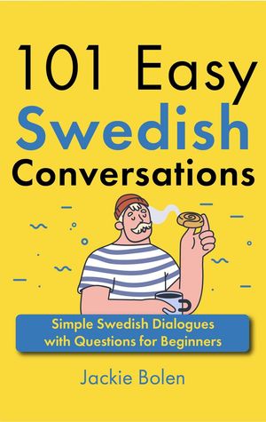 101 Easy Swedish Conversations: Simple Swedish Dialogues with Questions for Beginners