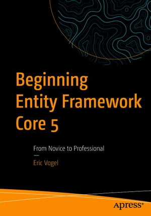 Beginning Entity Framework Core 5 From Novice to Professional【電子書籍】[ Eric Vogel ]