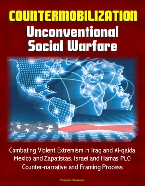 Countermobilization: Unconventional Social Warfare - Combating Violent Extremism in Iraq and Al-qaida, Mexico and Zapatistas, Israel and Hamas PLO, Counter-narrative and Framing Process