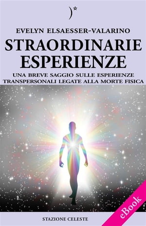 Straordinarie Esperienze - Un breve saggio sulle esperienze transpersonali legate alla morte fisica