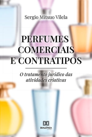 Perfumes Comerciais e Contratipos o tratamento jur?dico das atividades criativas【電子書籍】[ Sergio Mitsuo Vilela ]