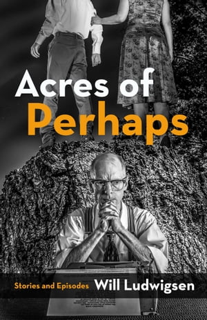 Acres of Perhaps: Stories and Episodes【電子書籍】 Will Ludwigsen