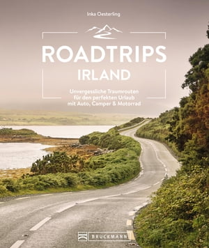 Roadtrips Irland Unvergessliche Traumrouten f?r den perfekten Urlaub mit Auto, Camper & Motorrad
