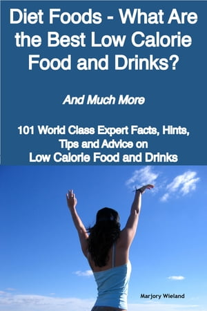 Diet Foods - What Are the Best Low Calorie Food and Drinks? - And Much More - 101 World Class Expert Facts, Hints, Tips and Advice on Low Calorie Food and Drinks【電子書籍】[ Marjory Wieland ]