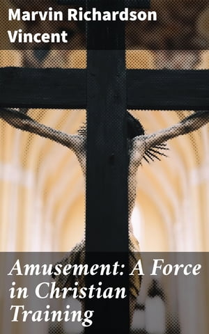 Amusement: A Force in Christian Training【電子書籍】[ Marvin Richardson Vincent ]