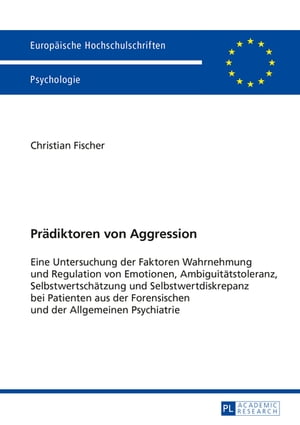 Praediktoren von Aggression Eine Untersuchung der Faktoren Wahrnehmung und Regulation von Emotionen, Ambiguitaetstoleranz, Selbstwertschaetzung und Selbstwertdiskrepanz bei Patienten aus der Forensischen und der Allgemeinen Psychiatrie