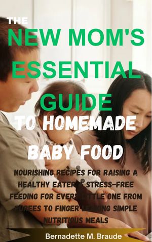 THE NEW MOM'S ESSENTIAL GUIDE TO HOMEMADE BABY FOOD